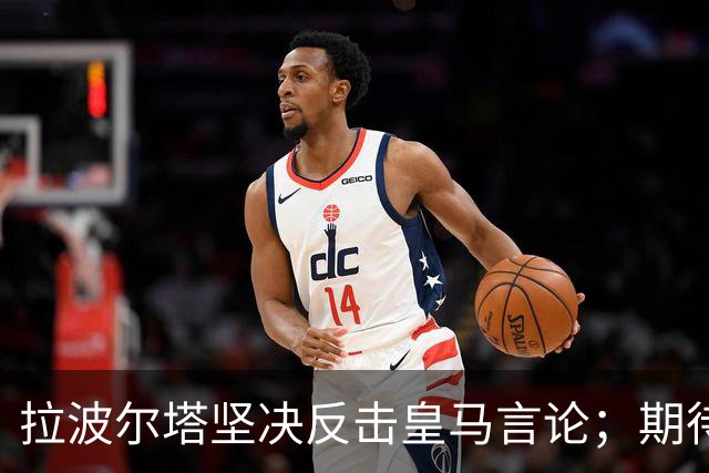 拉波尔塔坚决反击皇马言论；期待巴萨球员斩获金球奖